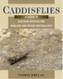 Caddisflies: A Guide to Eastern Species for Anglers and Other Naturalists